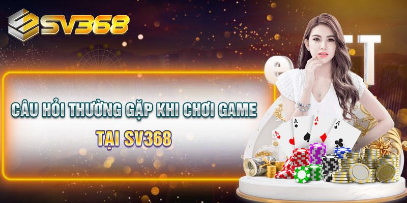 Câu hỏi thường gặp khi chơi game tại SV368