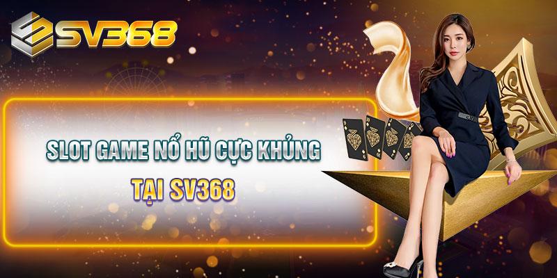 Slot game nổ hũ cực khủng tại SV368