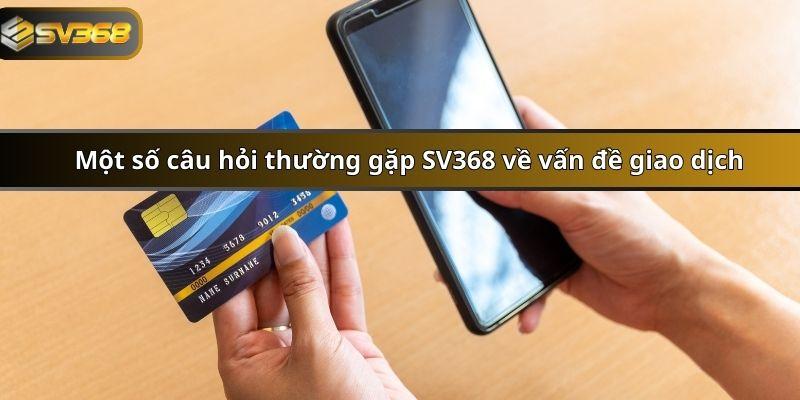  Một số câu hỏi thường gặp SV368 về vấn đề giao dịch