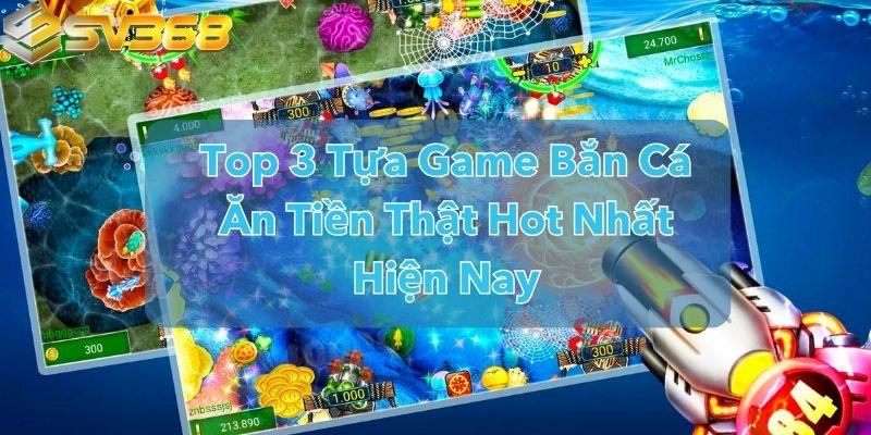 Top 3 Tựa Game Bắn Cá Ăn Tiền Thật Hot Nhất Hiện Nay