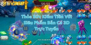 Thỏa Sức Kiếm Tiền Với Siêu Phẩm Bắn Cá 3D Trực Tuyến