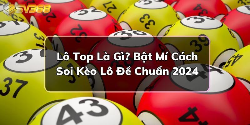 Lô Top Là Gì? Bật Mí Cách Soi Kèo Lô Đề Chuẩn 2024