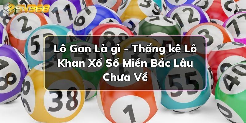 Lô Gan Là gì - Thống kê Lô Khan Xổ Số Miền Bắc Lâu Chưa Về