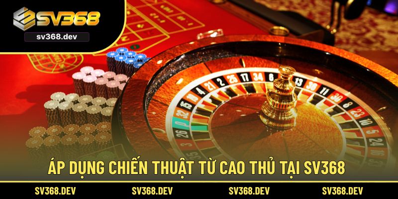 Áp dụng chiến thuật từ cao thủ tại SV368