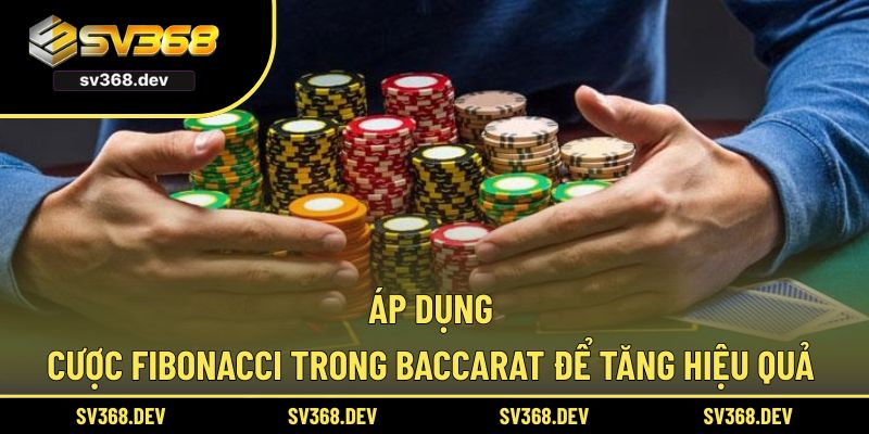 Áp dụng cược fibonacci trong baccarat để tăng hiệu quả