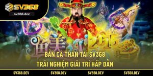 Bắn Cá Thần Tài SV368 – Trải Nghiệm Giải Trí Hấp Dẫn