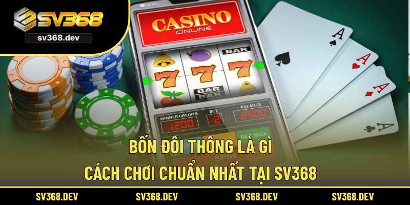Bốn Đôi Thông Là Gì – Cách Chơi Chuẩn Nhất Tại SV368