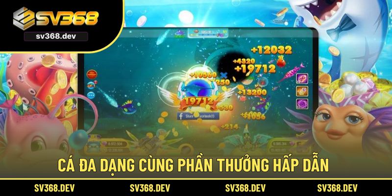 Cá đa dạng cùng phần thưởng hấp dẫn