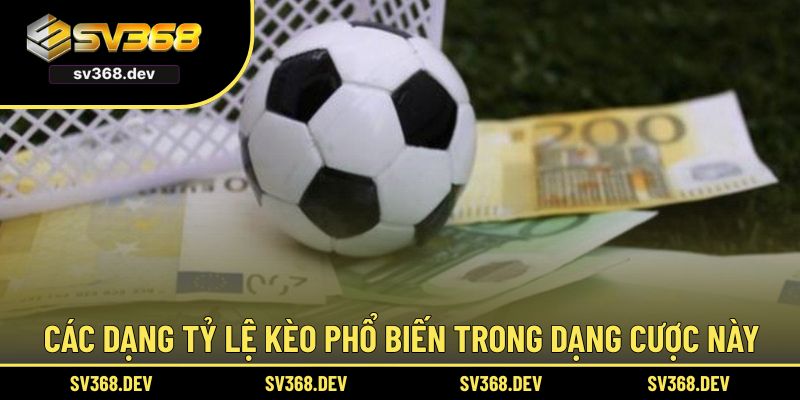 Các dạng tỷ lệ kèo phổ biến trong dạng cược này