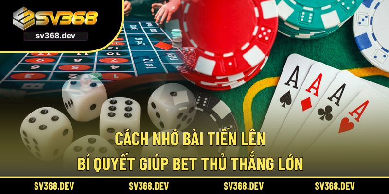 Cách Nhớ Bài Tiến Lên – Bí Quyết Giúp Bet Thủ Thắng Lớn