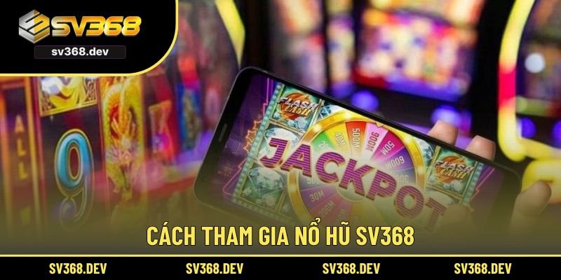 Cách tham gia nổ hũ SV368