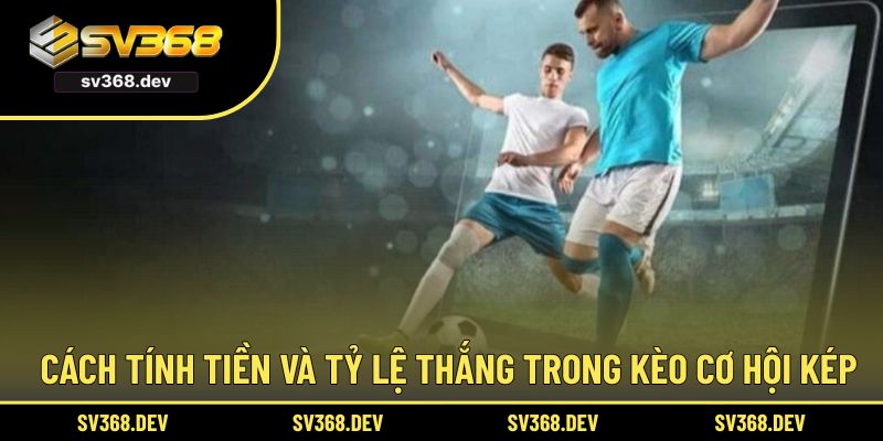 Cách tính tiền và tỷ lệ thắng trong kèo cơ hội kép