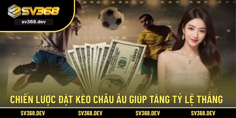Chiến lược đặt kèo châu Âu giúp tăng tỷ lệ thắng