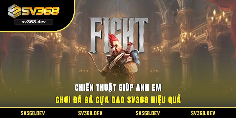 Chiến thuật giúp anh em chơi đá gà cựa dao SV368 hiệu quả