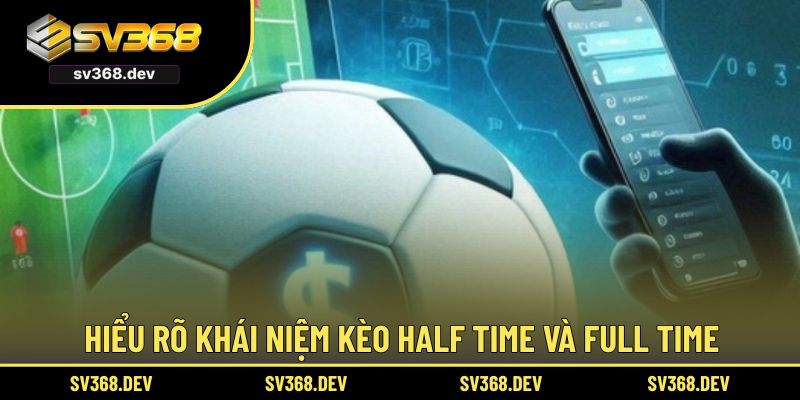 Hiểu rõ khái niệm kèo Half Time và Full Time
