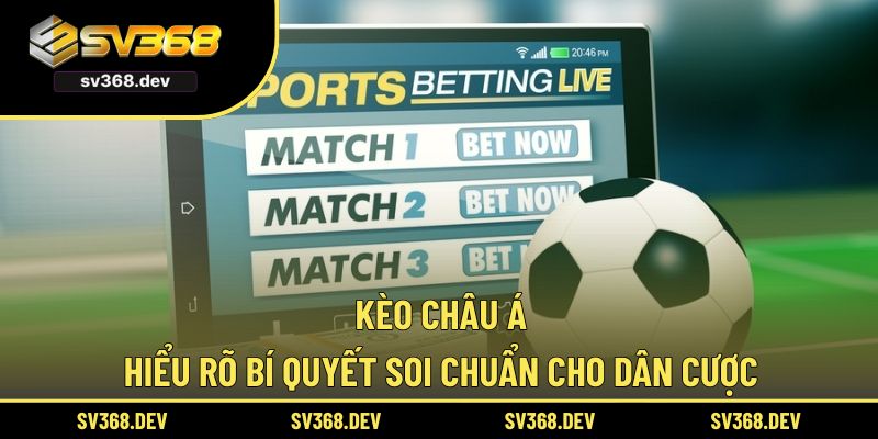 Kèo Châu Á - Hiểu Rõ Bí Quyết Soi Chuẩn Cho Dân Cược