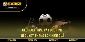 Kèo Half Time Và Full Time – Bí Quyết Thắng Lớn Hiệu Quả