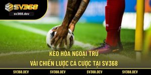 Kèo Hòa Ngoại Trừ – Vài Chiến Lược Cá Cược Tại SV368
