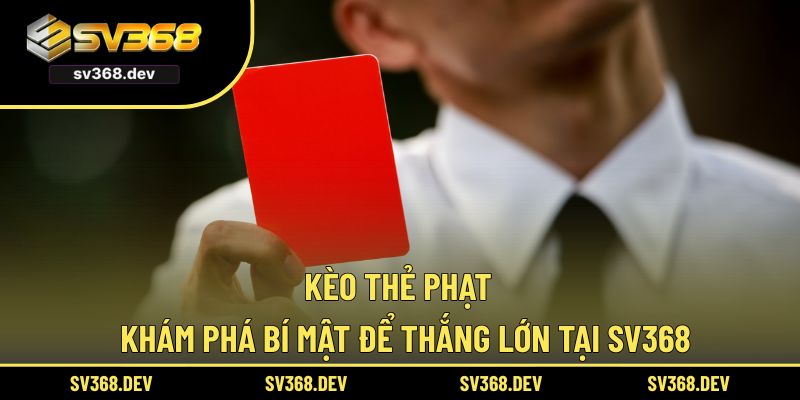 Kèo Thẻ Phạt - Khám Phá Bí Mật Để Thắng Lớn Tại SV368