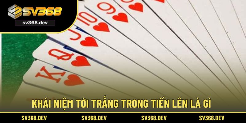 Khái niệm tới trắng trong tiến lên là gì