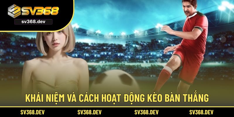 Khái niệm và cách hoạt động kèo bàn thắng
