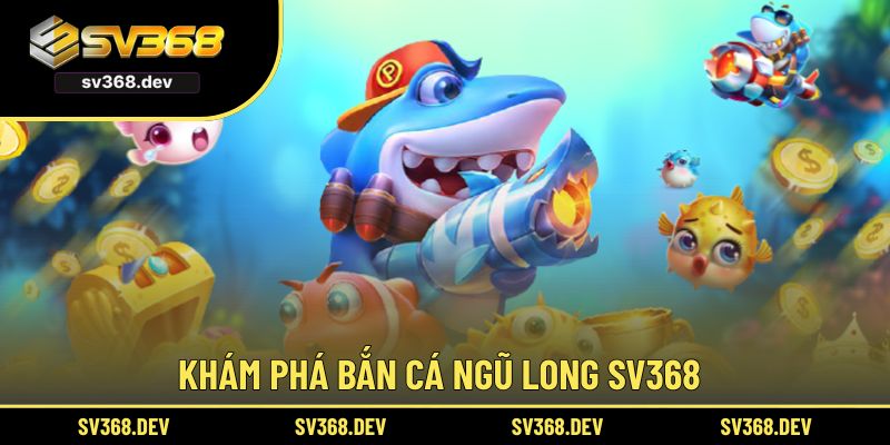Khám phá bắn cá ngũ long SV368