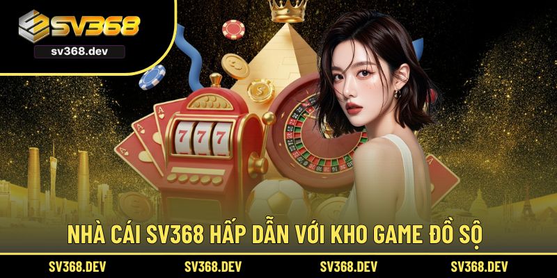 Kho game đặc sắc đáng trải nghiệm của SV368