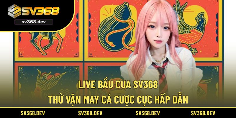 live bầu cua sv368