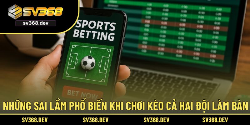 Những sai lầm phổ biến khi chơi kèo cả hai đội làm bàn