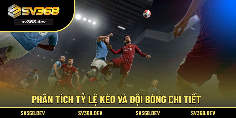 Phân tích tỷ lệ kèo và đội bóng chi tiết