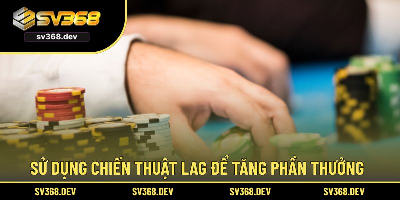 Sử dụng chiến thuật LAG để tăng phần thưởng
