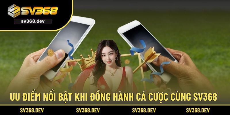 Ưu điểm nổi bật khi đồng hành cá cược cùng SV368