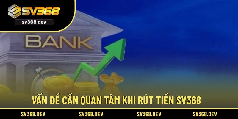 Vấn đề cần quan tâm khi rút tiền SV368